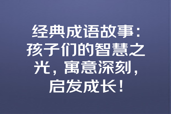 经典成语故事：孩子们的智慧之光，寓意深刻，启发成长！