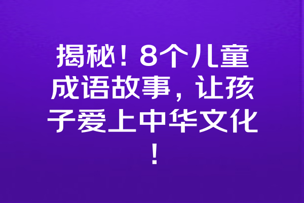 揭秘！8个儿童成语故事，让孩子爱上中华文化！