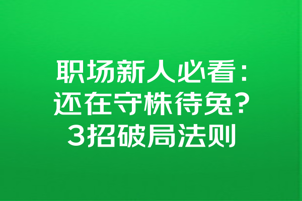 职场新人必看：还在守株待兔？3招破局法则