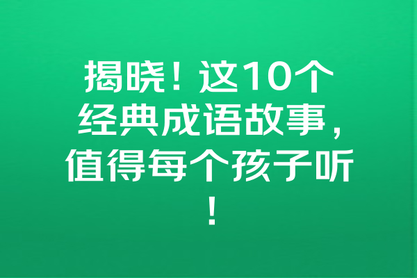 揭晓！这10个经典成语故事，值得每个孩子听！