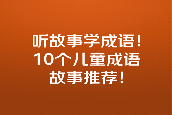 听故事学成语！10个儿童成语故事推荐！ 一