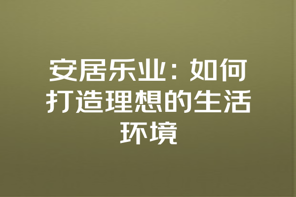 安居乐业：如何打造理想的生活环境