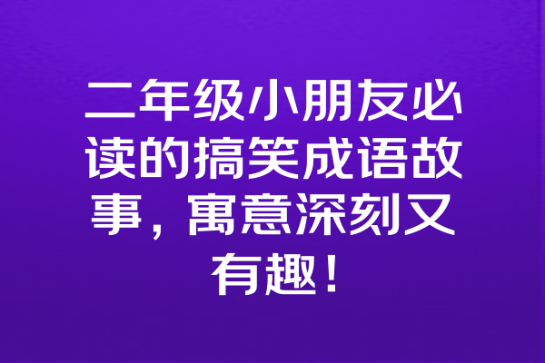 二年级小朋友必读的搞笑成语故事，寓意深刻又有趣！