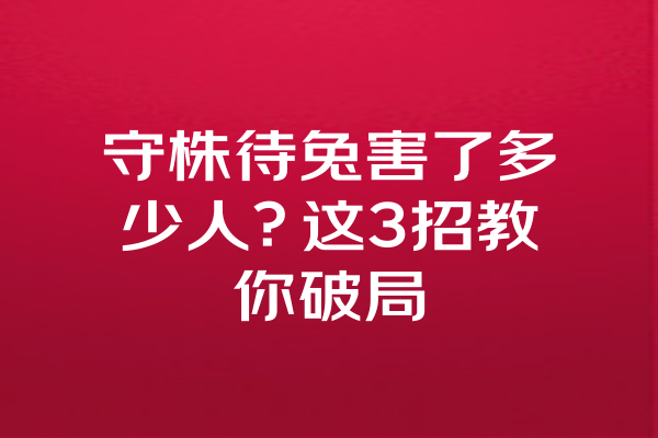 守株待兔害了多少人？这3招教你破局