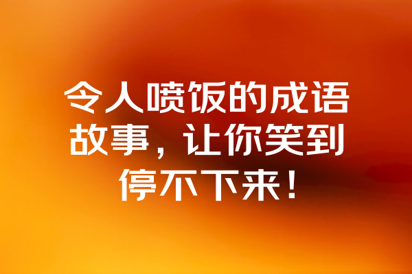 令人喷饭的成语故事，让你笑到停不下来！