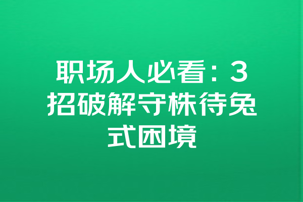 职场人必看：3招破解守株待兔式困境