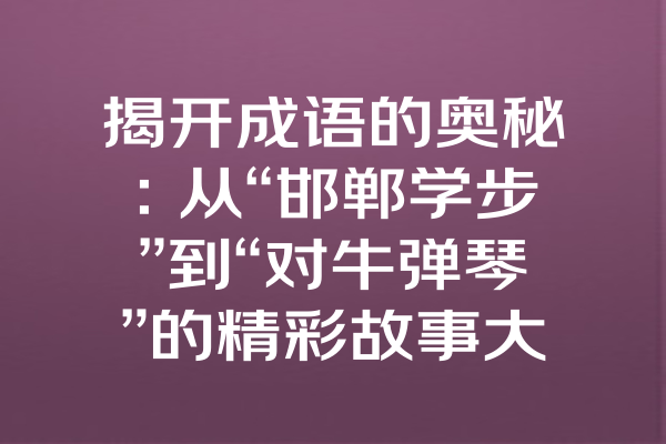 揭开成语的奥秘：从“邯郸学步”到“对牛弹琴”的精彩故事大汇聚