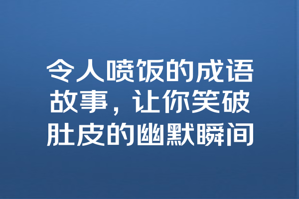 令人喷饭的成语故事，让你笑破肚皮的幽默瞬间