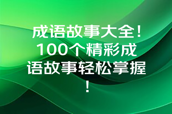 成语故事大全！100个精彩成语故事轻松掌握！