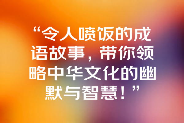 “令人喷饭的成语故事，带你领略中华文化的幽默与智慧！”