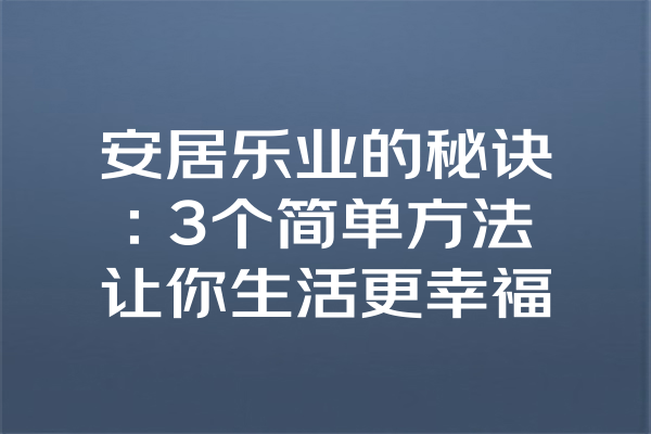 安居乐业的秘诀：3个简单方法让你生活更幸福