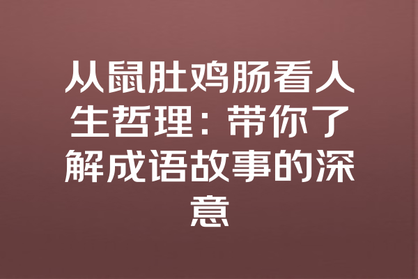 从鼠肚鸡肠看人生哲理：带你了解成语故事的深意