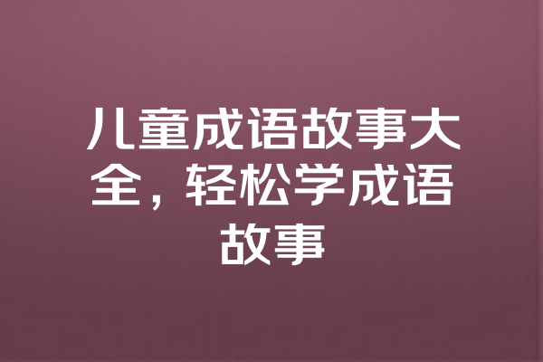 儿童成语故事大全，轻松学成语故事