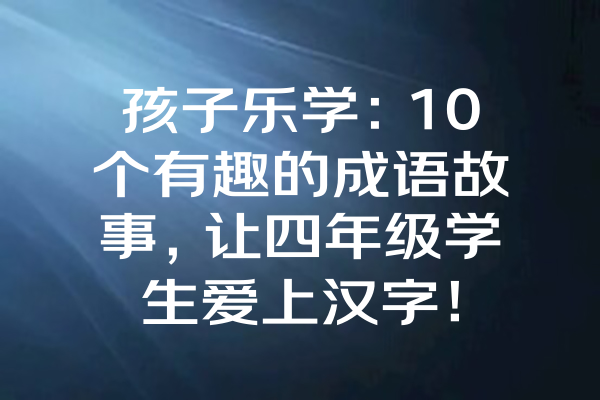 孩子乐学：10个有趣的成语故事，让四年级学生爱上汉字！