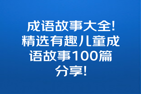 成语故事大全!精选有趣儿童成语故事100篇分享! 一