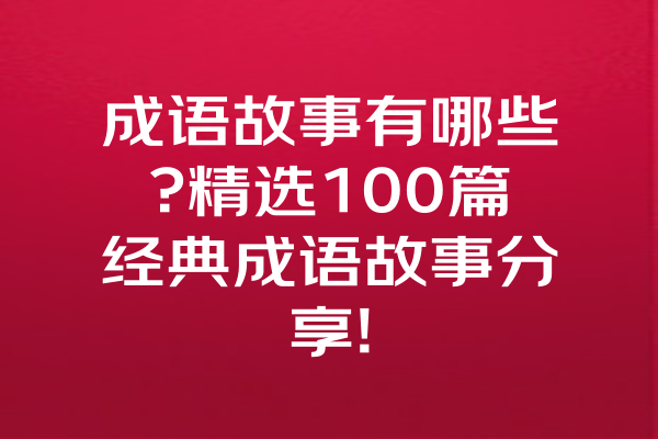 成语故事有哪些?精选100篇经典成语故事分享! 一