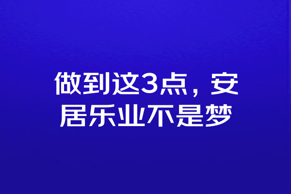 做到这3点，安居乐业不是梦