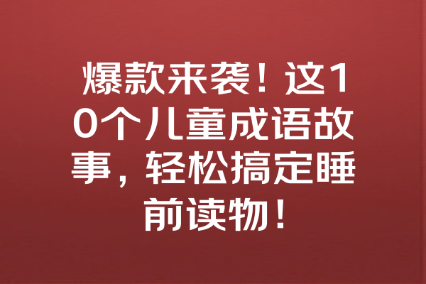 爆款来袭！这10个儿童成语故事，轻松搞定睡前读物！