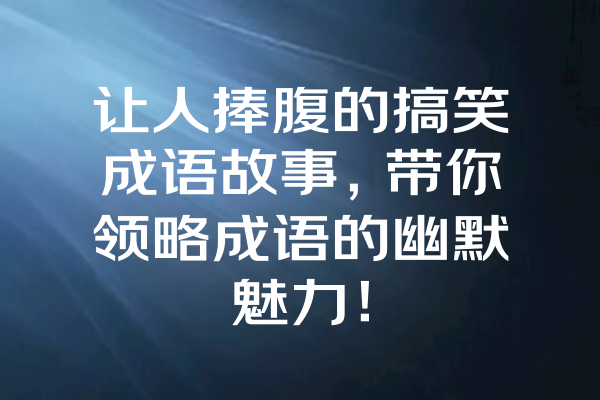 让人捧腹的搞笑成语故事，带你领略成语的幽默魅力！