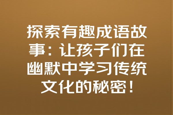 探索有趣成语故事：让孩子们在幽默中学习传统文化的秘密！