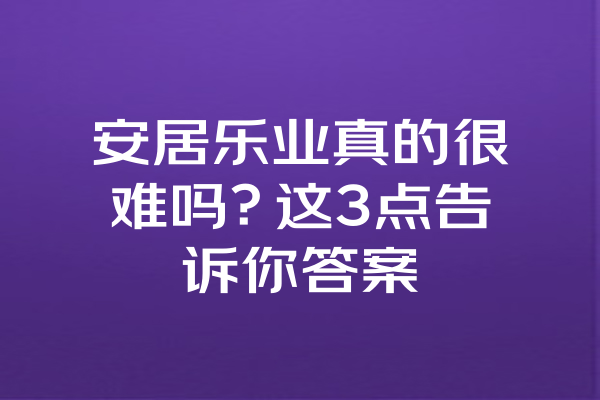 安居乐业真的很难吗？这3点告诉你答案