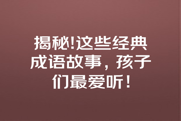 揭秘!这些经典成语故事，孩子们最爱听！ 一