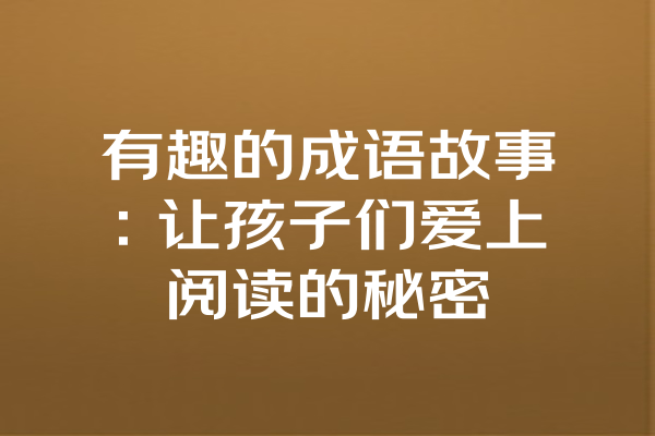 有趣的成语故事：让孩子们爱上阅读的秘密