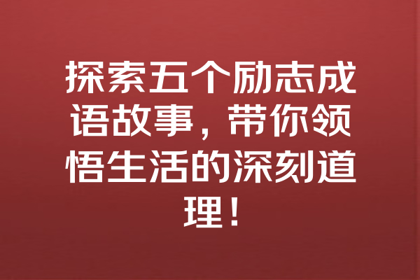 探索五个励志成语故事，带你领悟生活的深刻道理！