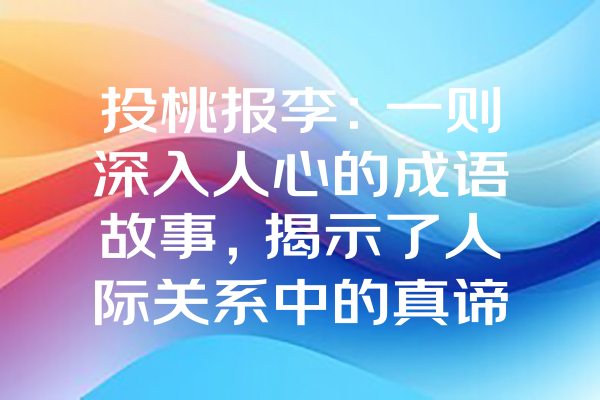 投桃报李：一则深入人心的成语故事，揭示了人际关系中的真谛