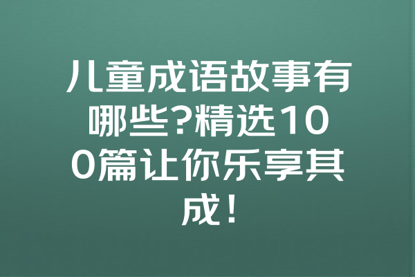 儿童成语故事有哪些?精选100篇让你乐享其成！ 一