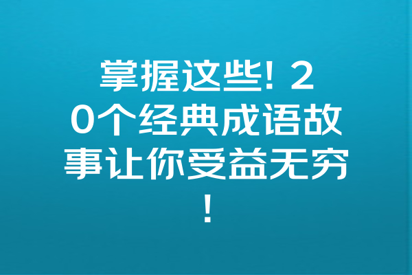 掌握这些! 20个经典成语故事让你受益无穷! 一