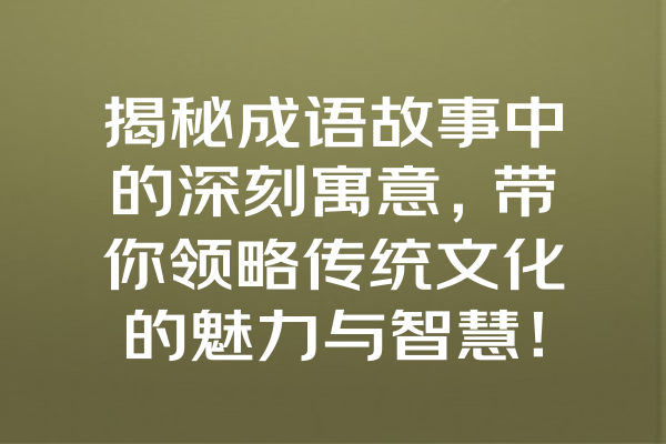 揭秘成语故事中的深刻寓意，带你领略传统文化的魅力与智慧！