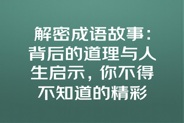 解密成语故事：背后的道理与人生启示，你不得不知道的精彩