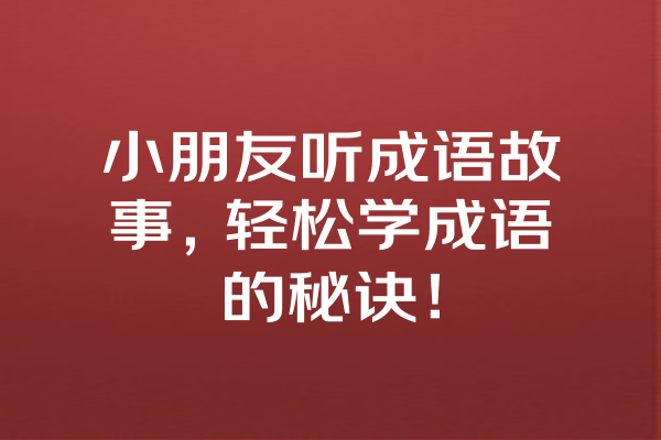 小朋友听成语故事，轻松学成语的秘诀！