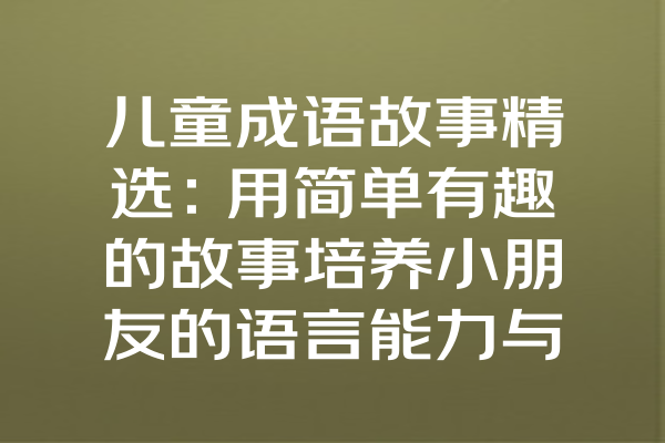 儿童成语故事精选：用简单有趣的故事培养小朋友的语言能力与思维