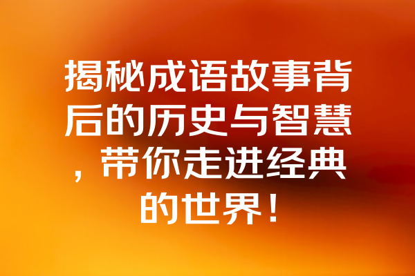 揭秘成语故事背后的历史与智慧，带你走进经典的世界！