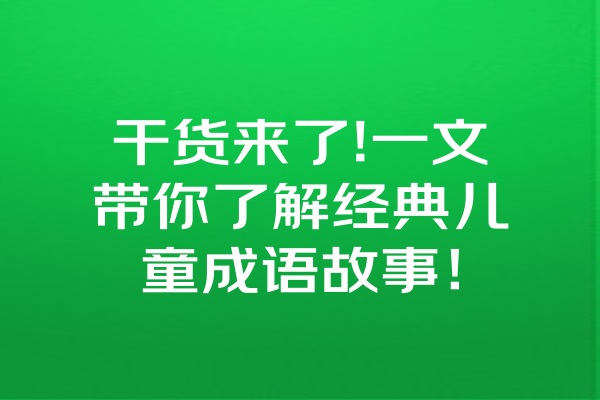 干货来了!一文带你了解经典儿童成语故事！ 一