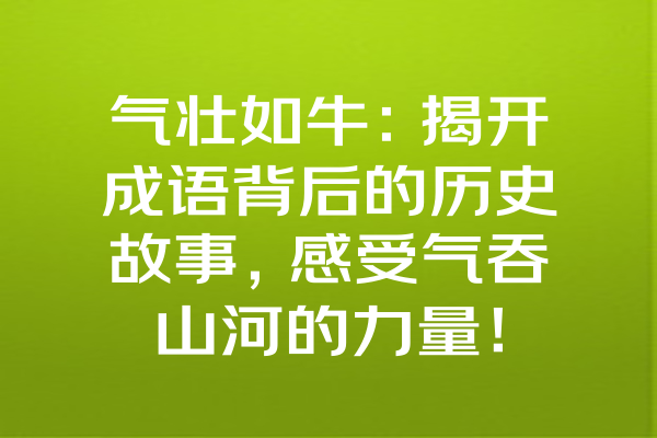 气壮如牛：揭开成语背后的历史故事，感受气吞山河的力量！