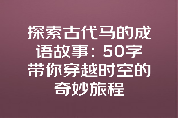 探索古代马的成语故事：50字带你穿越时空的奇妙旅程