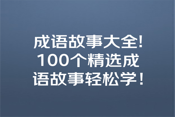 成语故事大全!100个精选成语故事轻松学！ 一