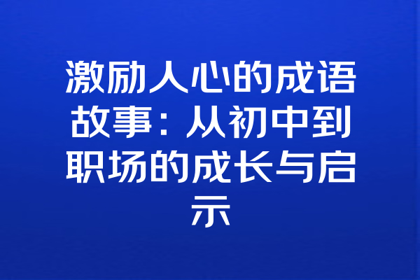 激励人心的成语故事：从初中到职场的成长与启示