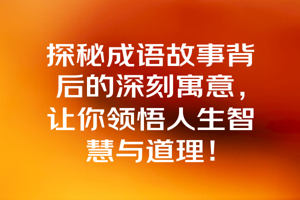 探秘成语故事背后的深刻寓意，让你领悟人生智慧与道理！