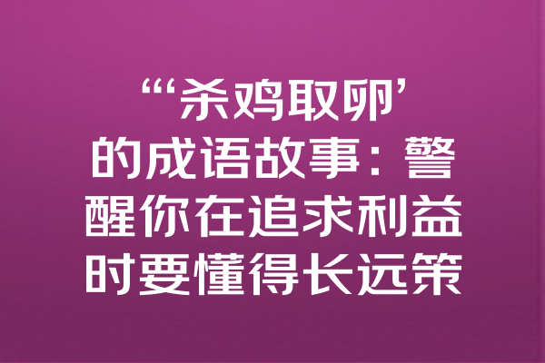 “‘杀鸡取卵’的成语故事：警醒你在追求利益时要懂得长远策略！”