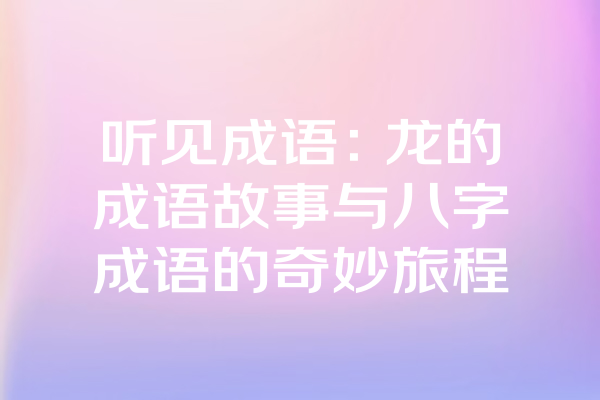 听见成语：龙的成语故事与八字成语的奇妙旅程