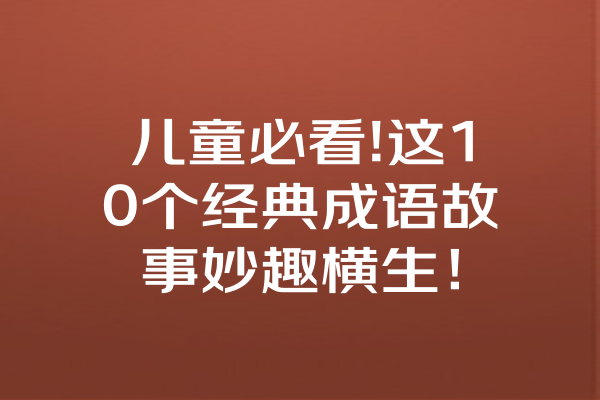 儿童必看!这10个经典成语故事妙趣横生！ 一